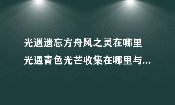 光遇遗忘方舟风之灵在哪里 光遇青色光芒收集在哪里与获取方法介绍