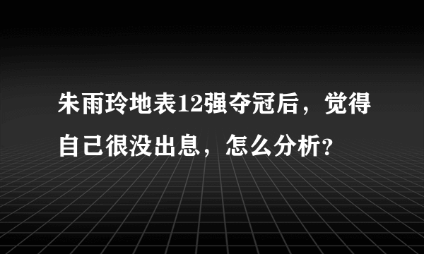 朱雨玲地表12强夺冠后，觉得自己很没出息，怎么分析？