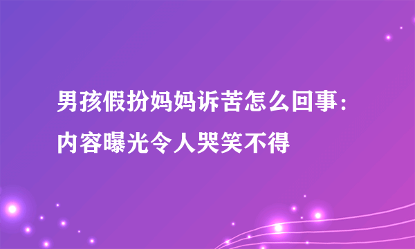 男孩假扮妈妈诉苦怎么回事：内容曝光令人哭笑不得