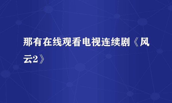 那有在线观看电视连续剧《风云2》