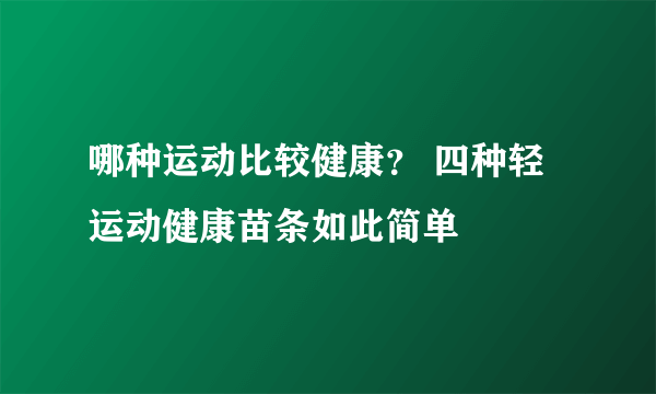 哪种运动比较健康？ 四种轻运动健康苗条如此简单