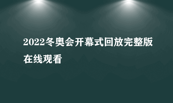 2022冬奥会开幕式回放完整版在线观看