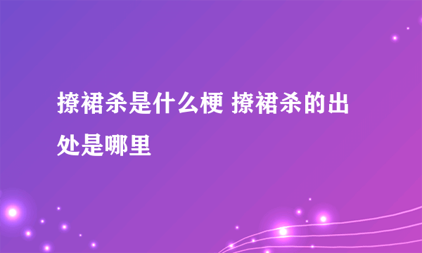 撩裙杀是什么梗 撩裙杀的出处是哪里