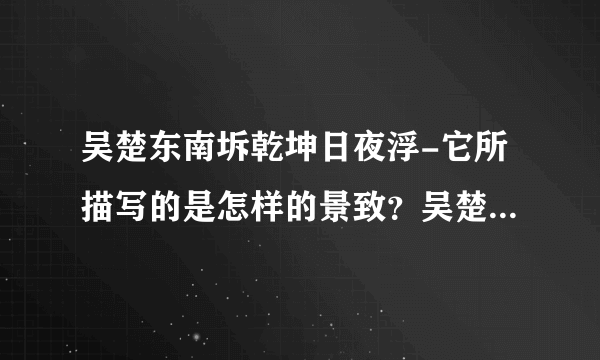 吴楚东南坼乾坤日夜浮-它所描写的是怎样的景致？吴楚东南坼，乾坤日？