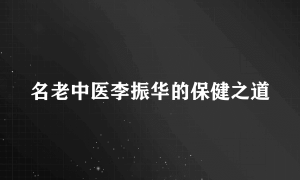 名老中医李振华的保健之道