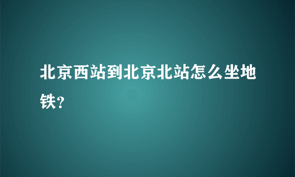 北京西站到北京北站怎么坐地铁？