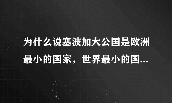 为什么说塞波加大公国是欧洲最小的国家，世界最小的国家梵蒂冈不是欧洲的吗？