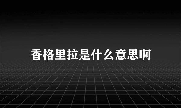 香格里拉是什么意思啊