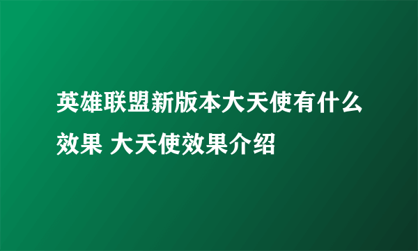 英雄联盟新版本大天使有什么效果 大天使效果介绍