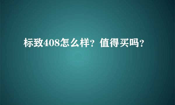 标致408怎么样？值得买吗？