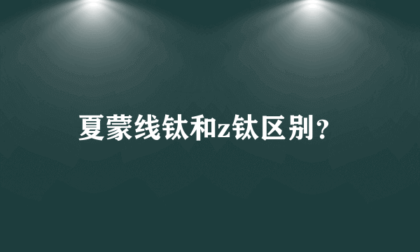 夏蒙线钛和z钛区别？