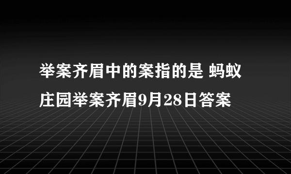 举案齐眉中的案指的是 蚂蚁庄园举案齐眉9月28日答案