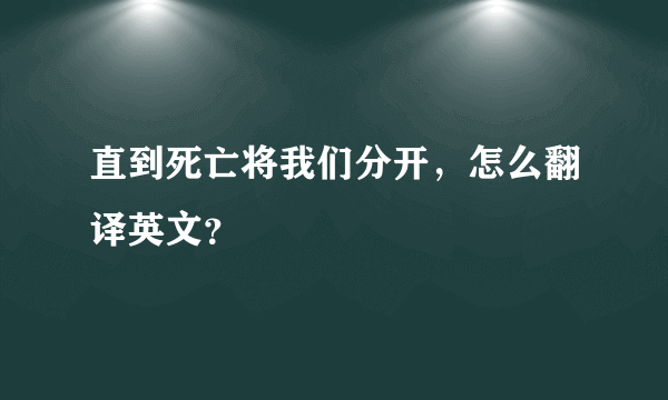 直到死亡将我们分开，怎么翻译英文？