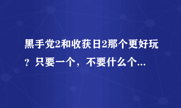 黑手党2和收获日2那个更好玩？只要一个，不要什么个人感觉或者两个都好玩等