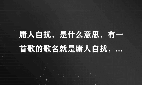 庸人自扰，是什么意思，有一首歌的歌名就是庸人自扰，是小虎队唱的。