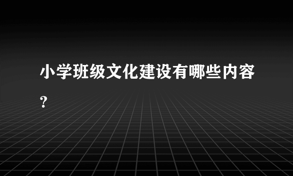 小学班级文化建设有哪些内容？