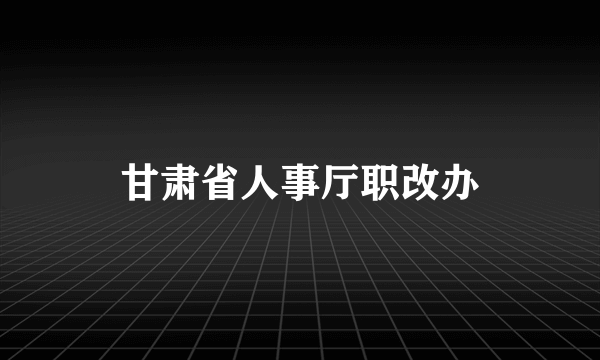 甘肃省人事厅职改办