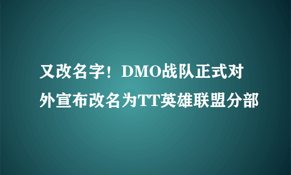 又改名字！DMO战队正式对外宣布改名为TT英雄联盟分部