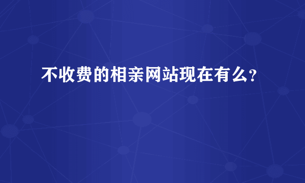 不收费的相亲网站现在有么？