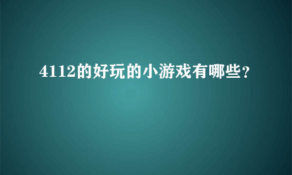 4112的好玩的小游戏有哪些？