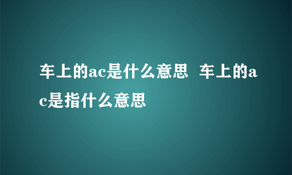 车上的ac是什么意思  车上的ac是指什么意思