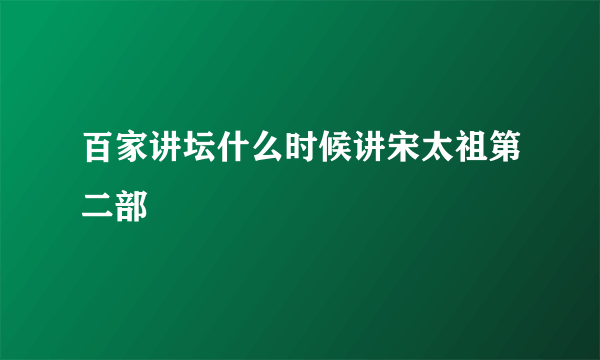 百家讲坛什么时候讲宋太祖第二部