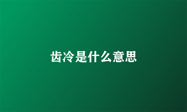 齿冷是什么意思