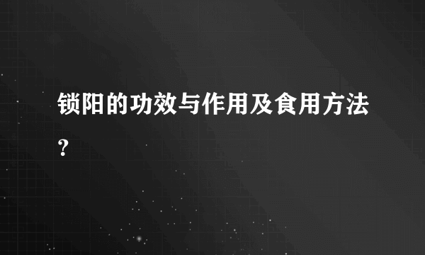 锁阳的功效与作用及食用方法？