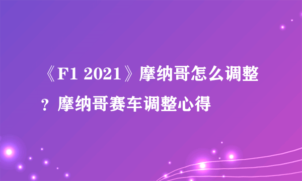 《F1 2021》摩纳哥怎么调整？摩纳哥赛车调整心得