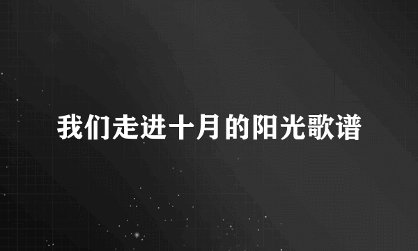 我们走进十月的阳光歌谱