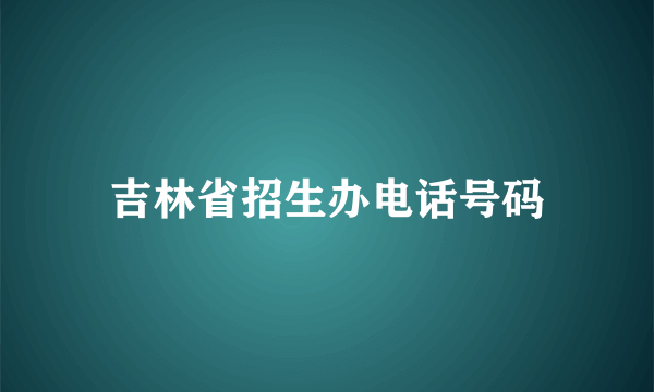 吉林省招生办电话号码