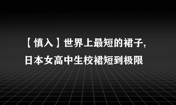 【慎入】世界上最短的裙子,日本女高中生校裙短到极限