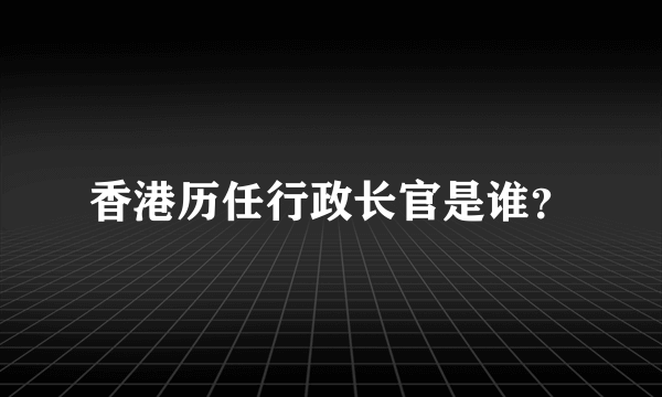 香港历任行政长官是谁？