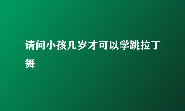 请问小孩几岁才可以学跳拉丁舞