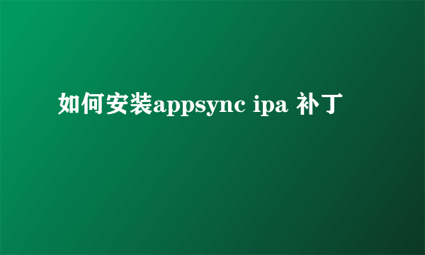 如何安装appsync ipa 补丁