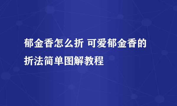 郁金香怎么折 可爱郁金香的折法简单图解教程