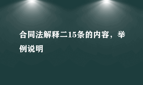 合同法解释二15条的内容，举例说明