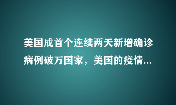 美国成首个连续两天新增确诊病例破万国家，美国的疫情为何会不受控制？