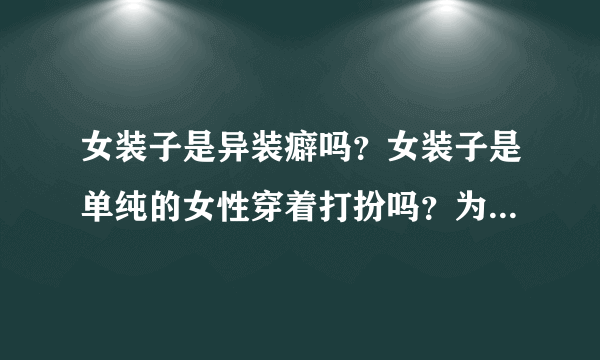 女装子是异装癖吗？女装子是单纯的女性穿着打扮吗？为什么有的女装子会隆胸？