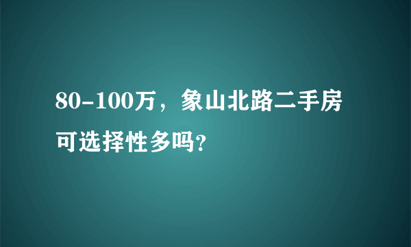 80-100万，象山北路二手房可选择性多吗？