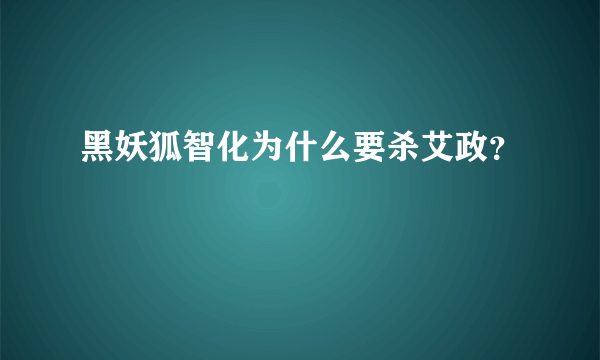 黑妖狐智化为什么要杀艾政？