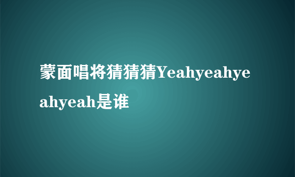 蒙面唱将猜猜猜Yeahyeahyeahyeah是谁