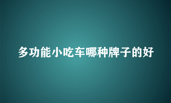 多功能小吃车哪种牌子的好