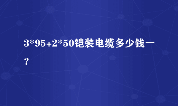 3*95+2*50铠装电缆多少钱一？