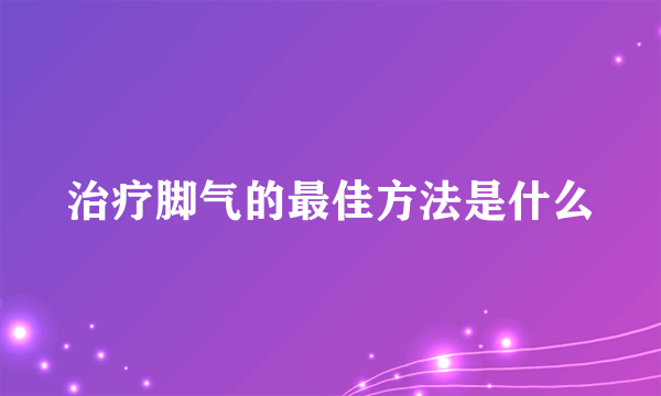 治疗脚气的最佳方法是什么