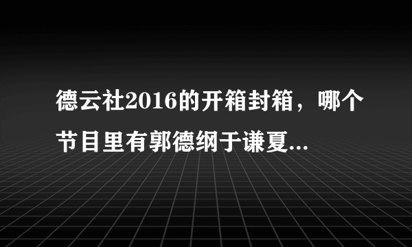 德云社2016的开箱封箱，哪个节目里有郭德纲于谦夏天平房里热得各种脱衣服，什么电褥子凉了的那些段子？