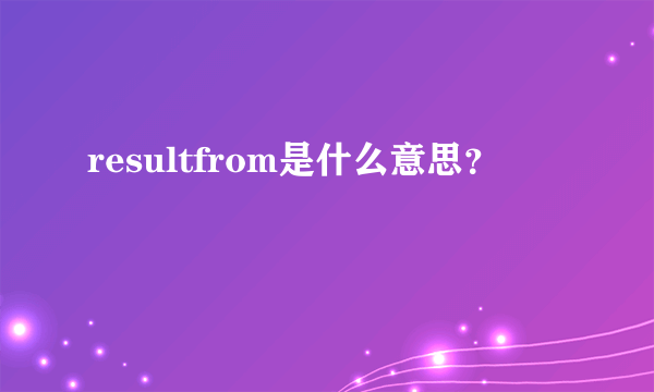 resultfrom是什么意思？