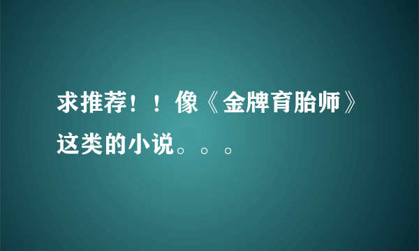 求推荐！！像《金牌育胎师》这类的小说。。。