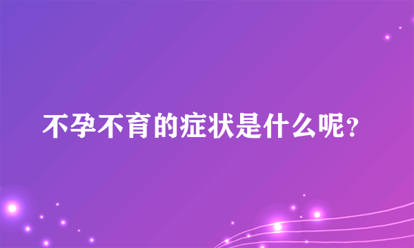 不孕不育的症状是什么呢？