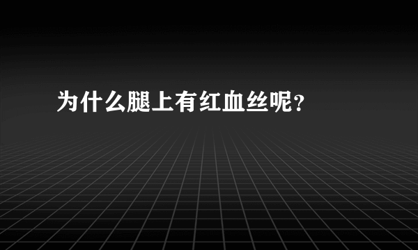 为什么腿上有红血丝呢？ 　